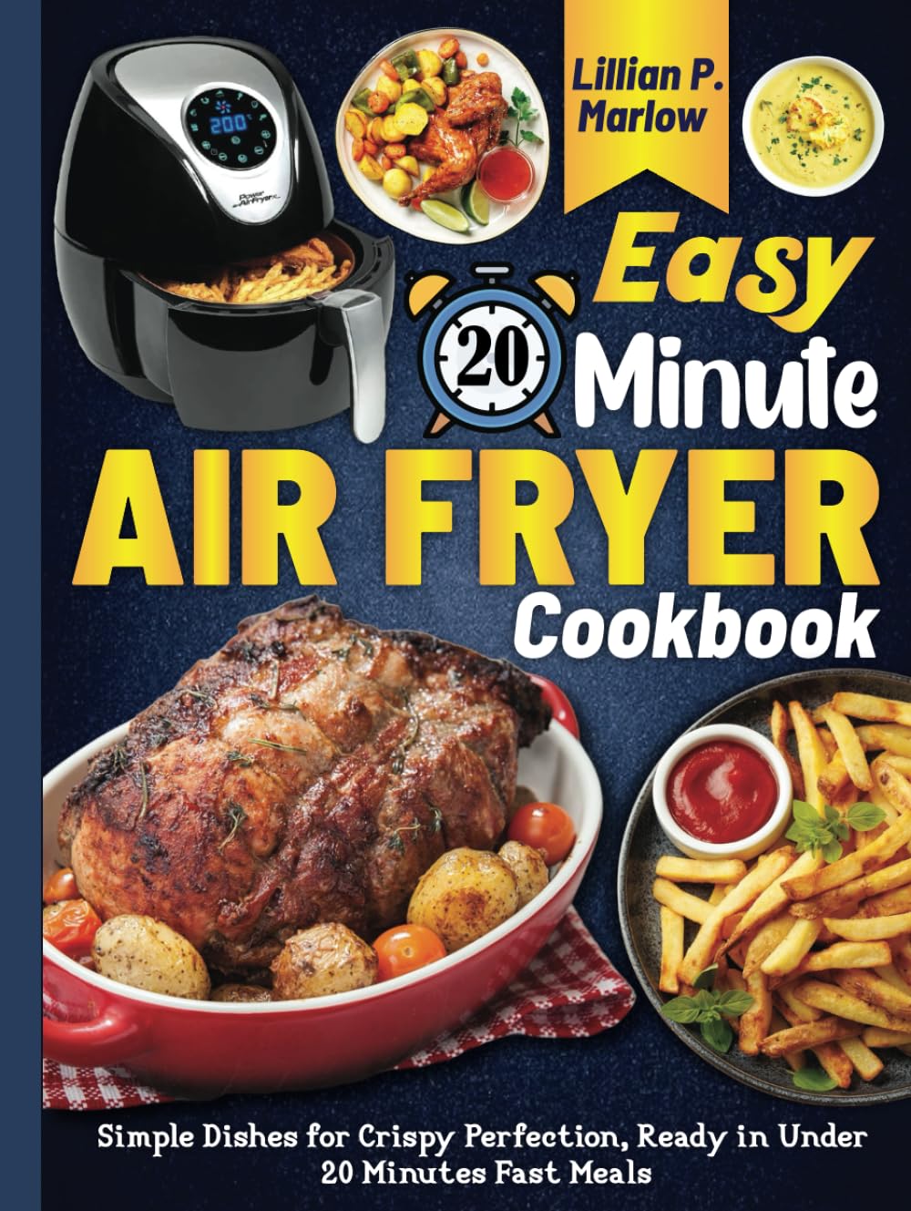 Easy 20 Minute Air Fryer Cookbook: Simple Dishes for Crispy Perfection, Ready in Under 20 Minutes Fast Meals