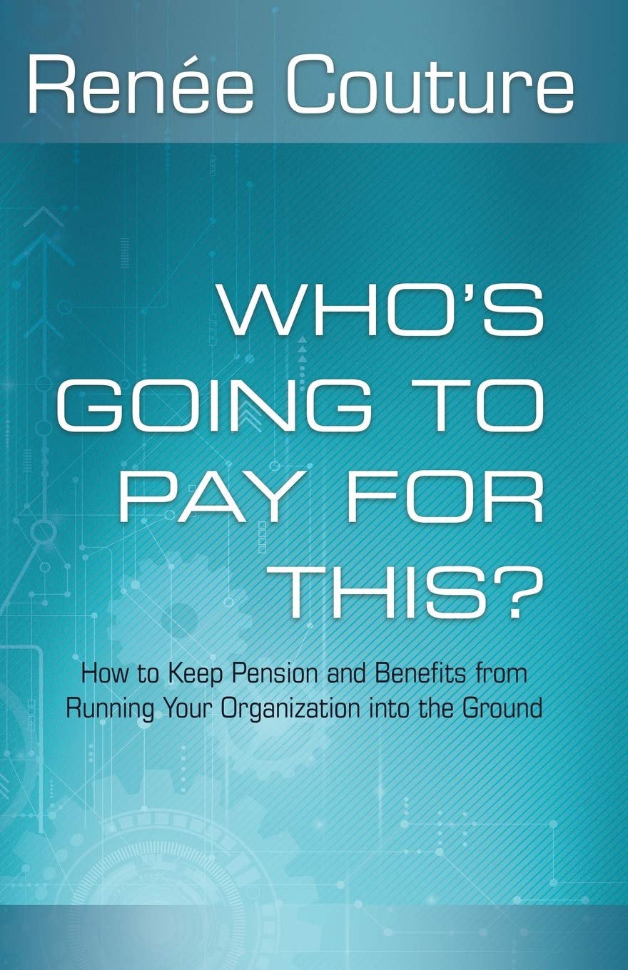 Renée CoutureWho's Going To Pay For This?: How to Keep Pension and Benefits From Running Your Organization Into the Ground
