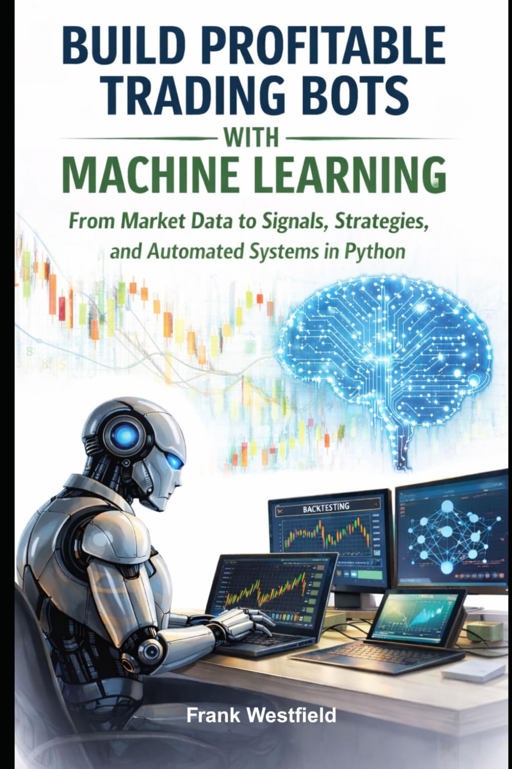 Build Profitable Trading Bots with Machine Learning: From Market Data to Signals, Strategies, and Automated Systems in Python