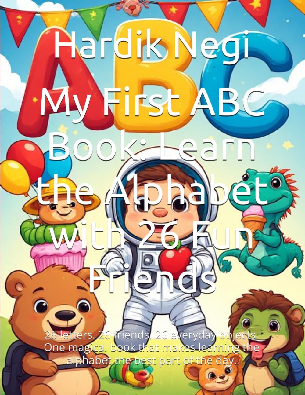 My First ABC Book: Learn the Alphabet with 26 Fun Friends: 26 letters. 26 friends. 26 everyday objects. One magical book that makes learning the alphabet the best part of the day.