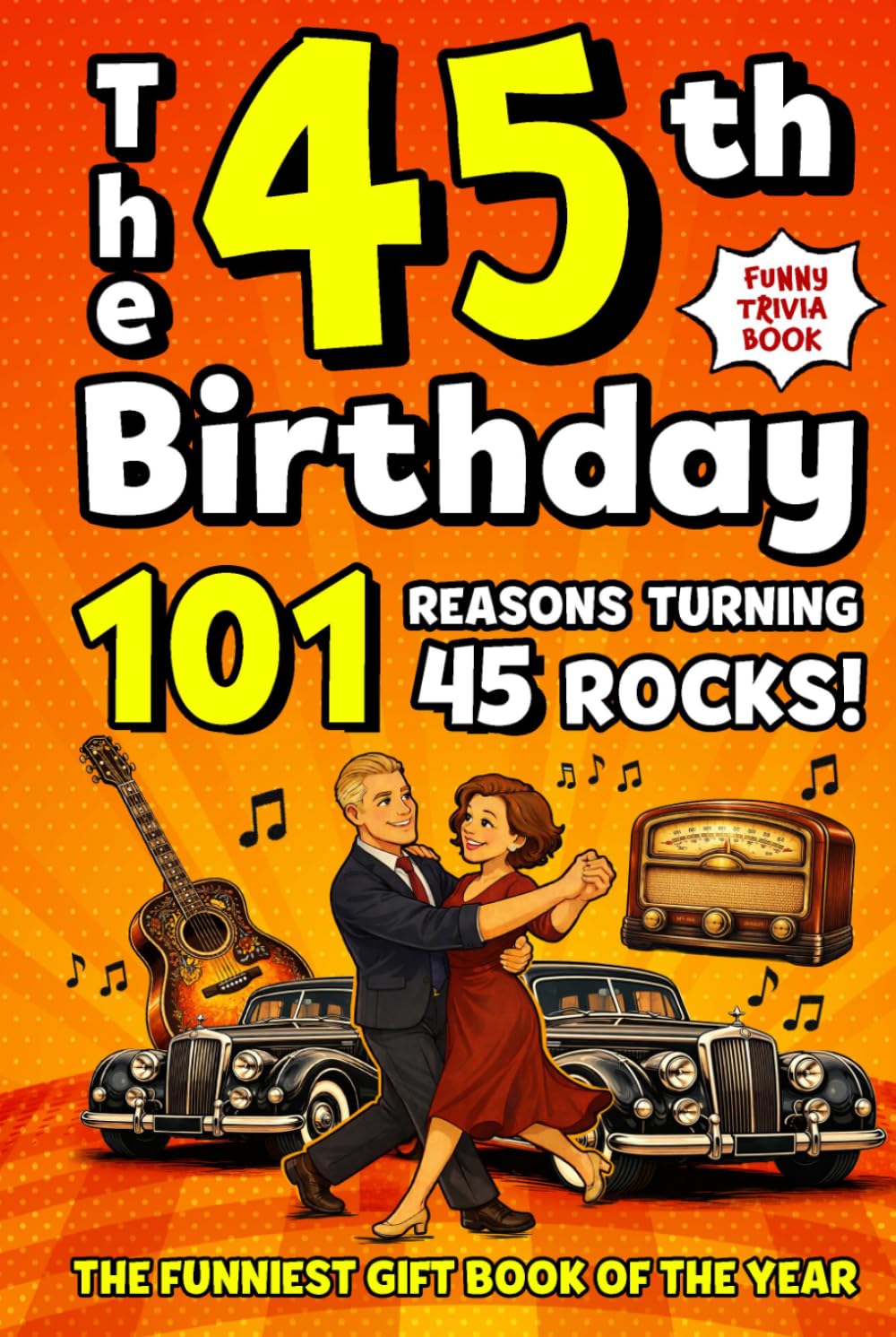 The 45th Birthday Mega Funny Trivia Book: 101 Reasons Turning 45 Absolutely Rocks! Packed with Fun Activities, Laugh-Out-Loud Facts & Silly Trivia — The Perfect Milestone Gift for Someone You Love