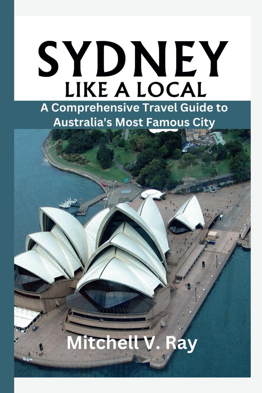 SYDNEY LIKE A LOCAL: A Comprehensive Travel Guide to Australia's Most Famous City.