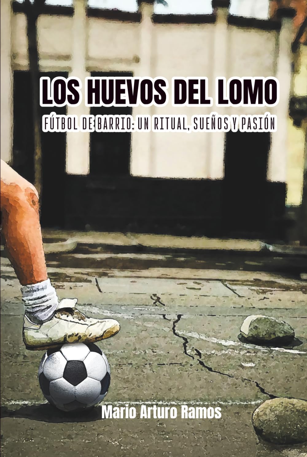 LOS HUEVOS DEL LOMO: Fútbol de barrio: un ritual, sueños y pasión