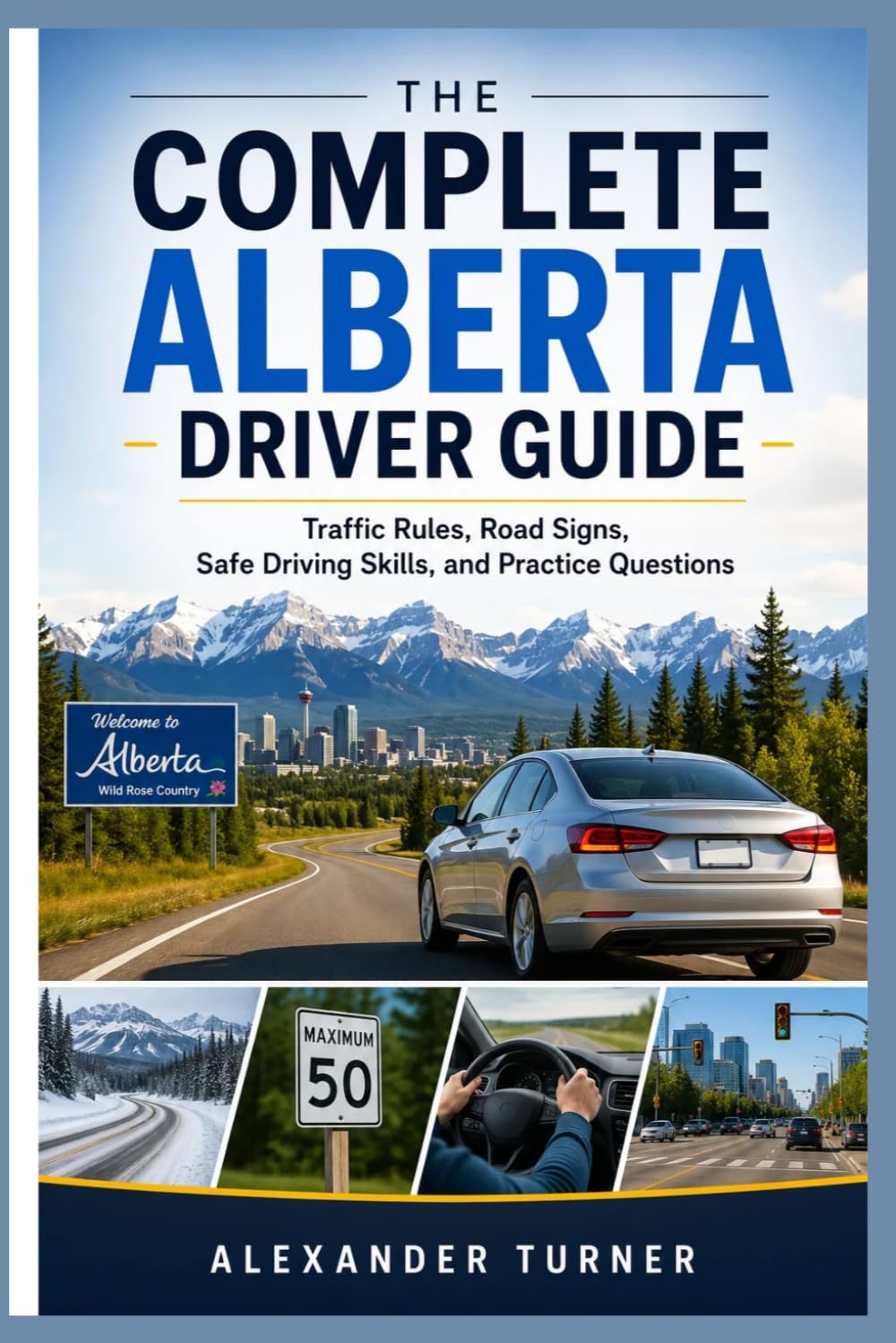 THE COMPLETE ALBERTA DRIVER GUIDE: Traffic Rules, Road Signs, Safe Driving Skills, and Practice Questions (The Practical Driver Series)