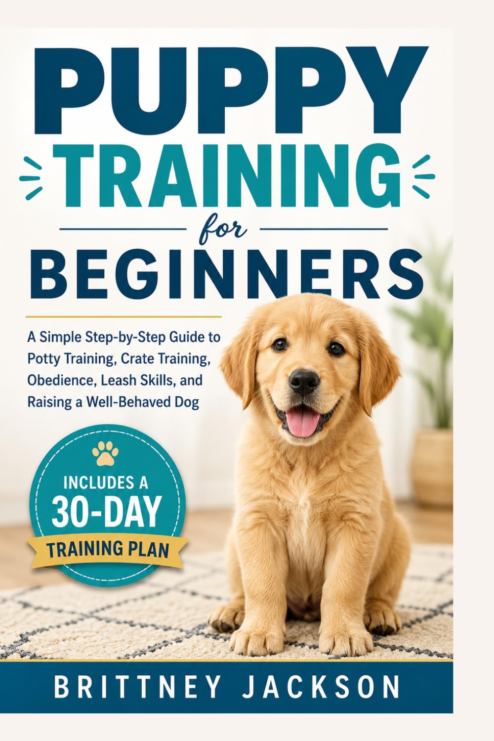Puppy Training for Beginners: A Simple Step-by-Step Guide to Potty Training, Crate Training, Obedience, Leash Skills, and Raising a Well-Behaved Dog (Simple Dog Training Guides)