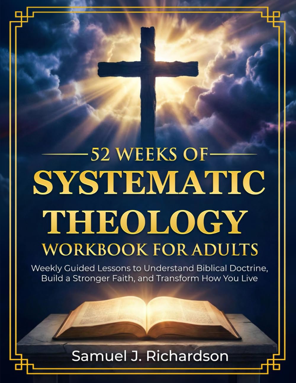 52 Weeks of Systematic Theology Workbook for Adults: Weekly Guided Lessons to Understand Biblical Doctrine, Build a Stronger Faith, and Transform How You Live