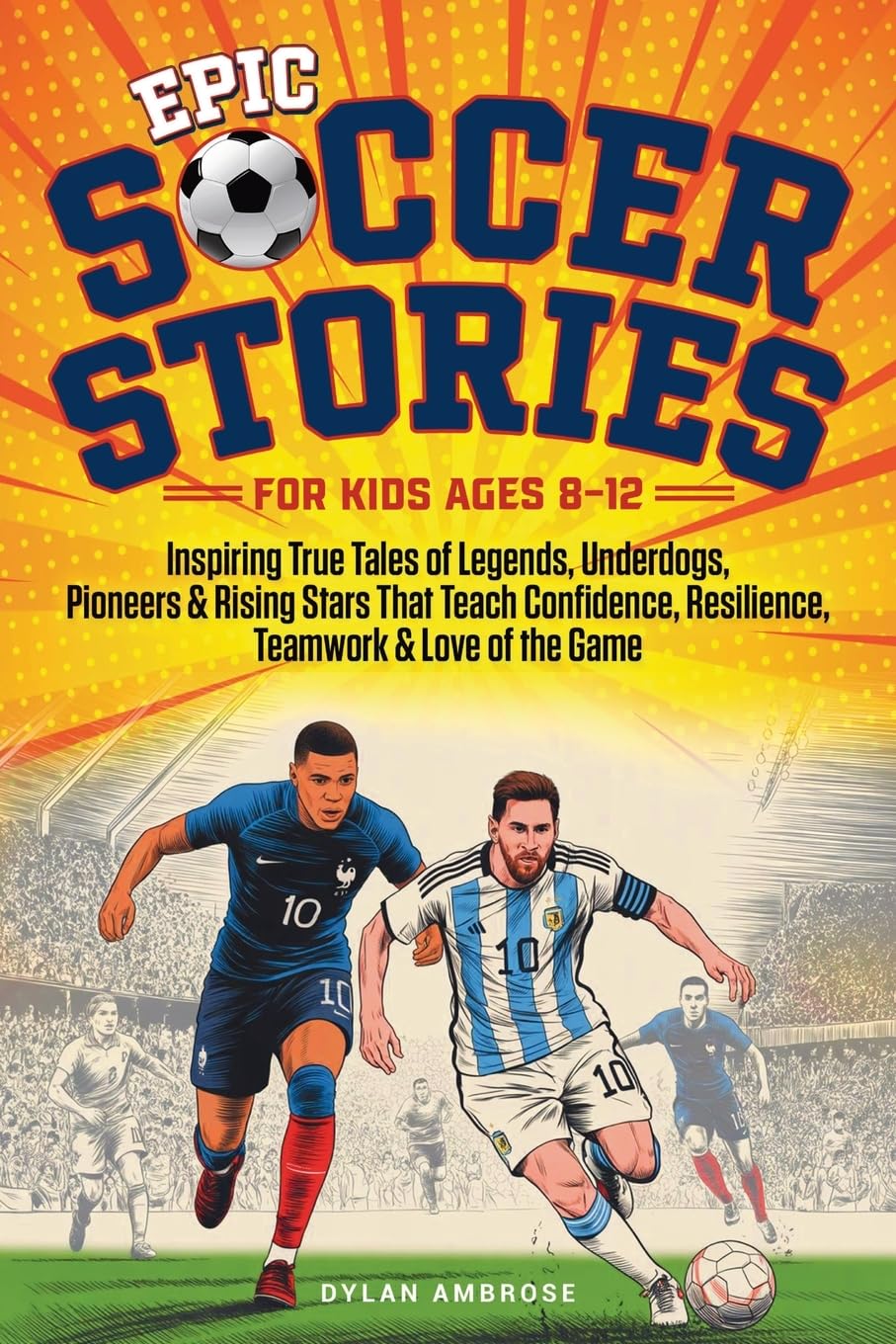 Epic Soccer Stories: Inspiring True Tales of Legends, Underdogs, Pioneers & Rising Stars That Teach Confidence, Resilience, Teamwork & Love of the Game: 2 (Epic Sports Stories)