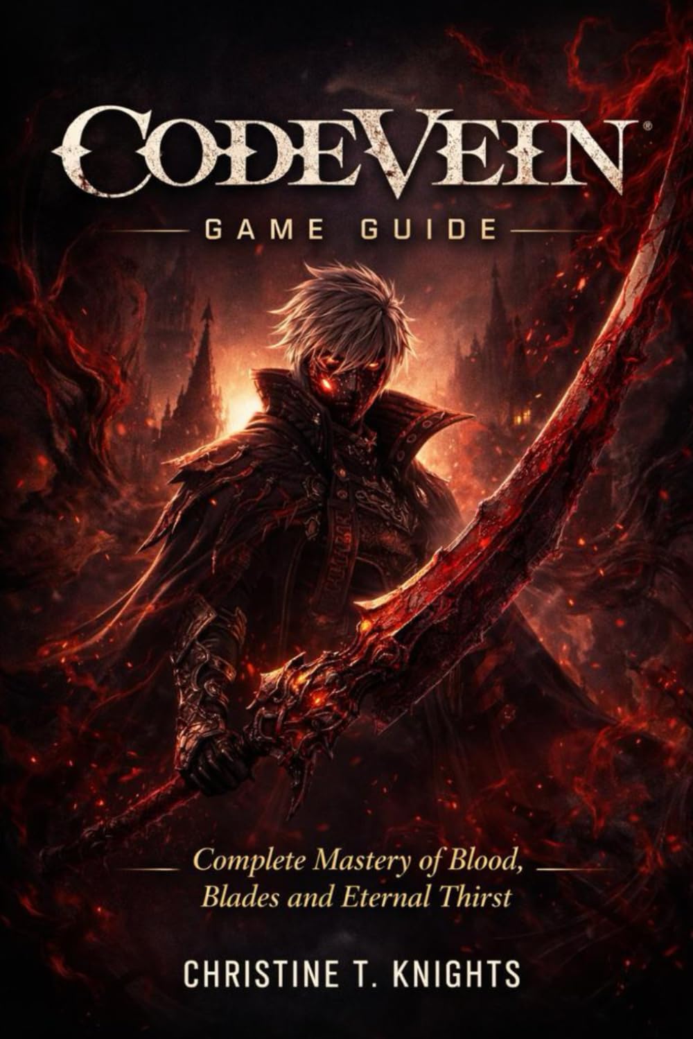 CODE VEIN GAME GUIDE: Complete Mastery of Blood, Blades and Eternal Thirst