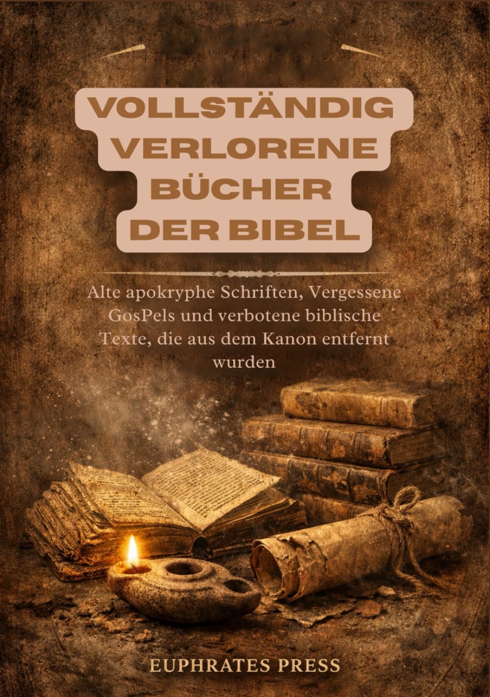 Vollständig Verlorene Bücher der Bibel: Alte apokryphe Schriften, Vergessene GosPels und verbotene biblische Texte, die aus dem Kanon entfernt wurden