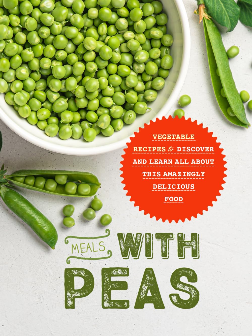 Meals with Peas: Vegetable Recipes to Discover and Learn All About This Amazingly Delicious Food (Peas Recipes)