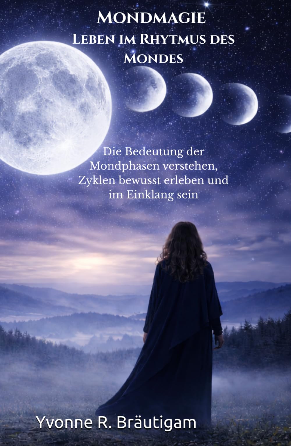 Mondmagie – Leben im Rhythmus des Mondes: Die Bedeutung der Mondphasen verstehen, Zyklen bewusst erleben und im Einklang sein