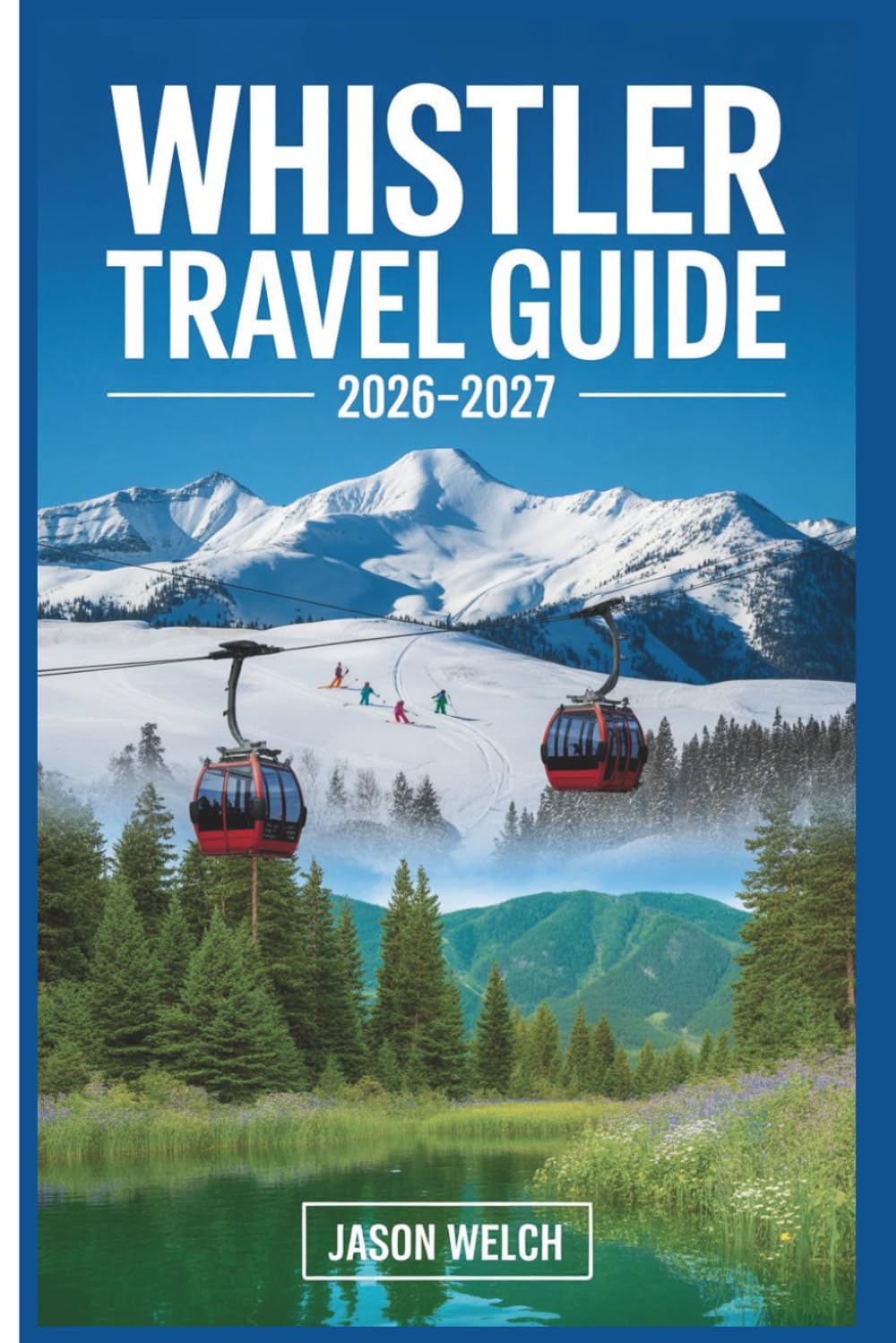 Whistler Travel Guide 2026–2027: The Practical First-Timer’s Guide to Skiing, Hiking, Scenic Gondolas, and Exploring Whistler Village and Garibaldi Provincial Park