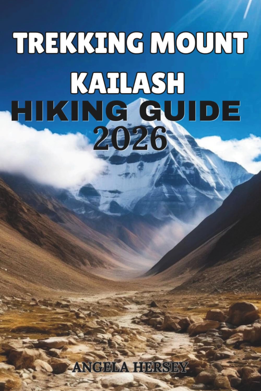 TREKKING MOUNT KAILASH HIKING GUIDE 2026: The Ultimate Kailash Kora, Tibet Travel Guide, Pilgrimage Routes, Itinerary, Packing Tips & High-Altitude ... Discover Hidden Paths Across Every Landscape)