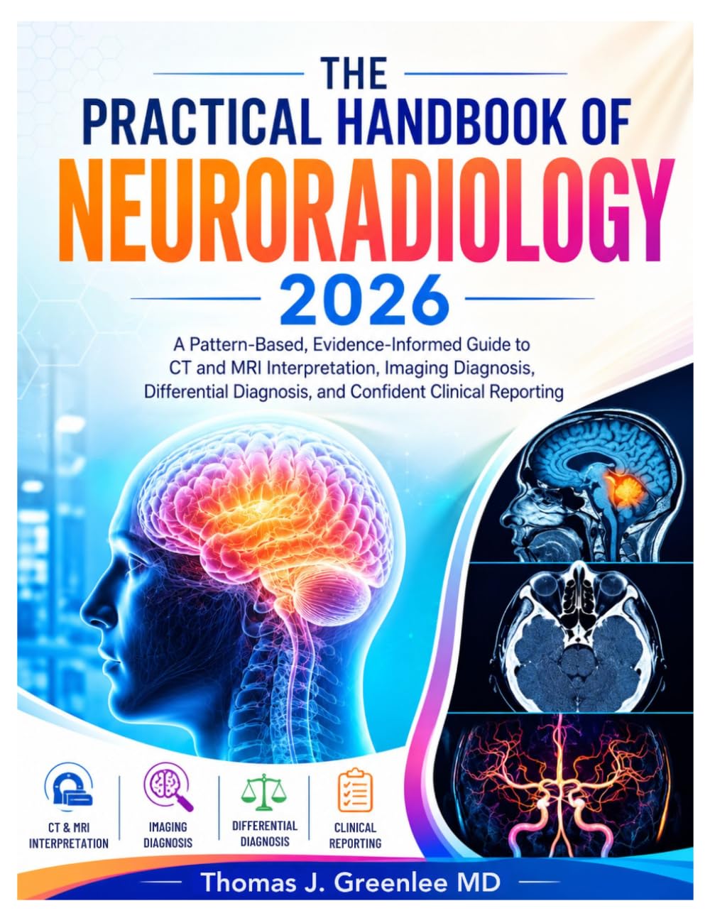 The Practical Handbook of Neuroradiology 2026: A Pattern-Based, Evidence-Informed Guide to CT and MRI Interpretation, Imaging Diagnosis, Differential Diagnosis, and Confident Clinical Reporting
