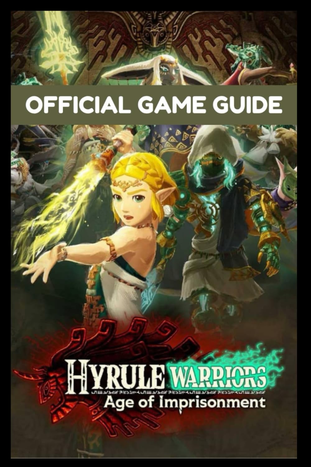 Hyrule Warriors Age of Imprisonments—The Official Game Guide: The Ultimate Walkthrough, Strategy, and Secrets Manual for Every Mission, Character, and Weapon
