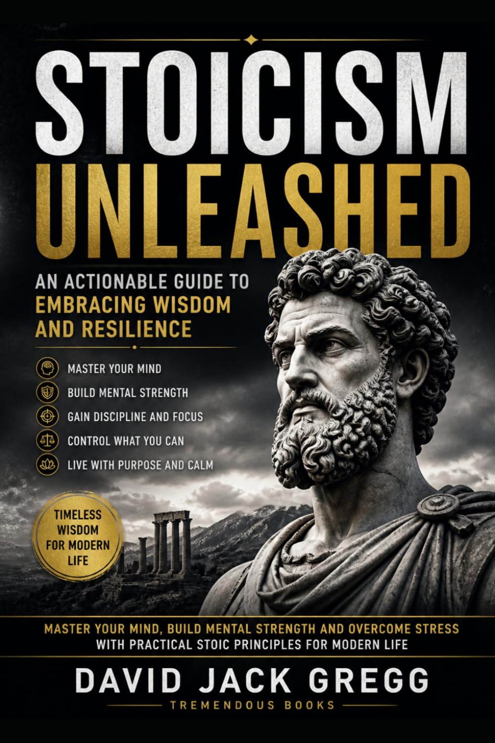 Stoicism Unleashed: An Actionable Guide to Embracing Wisdom and Resilience: Stoicism Unleashed: An Actionable Guide to Embracing Wisdom and ... Your Mind, and Building Mental Strength