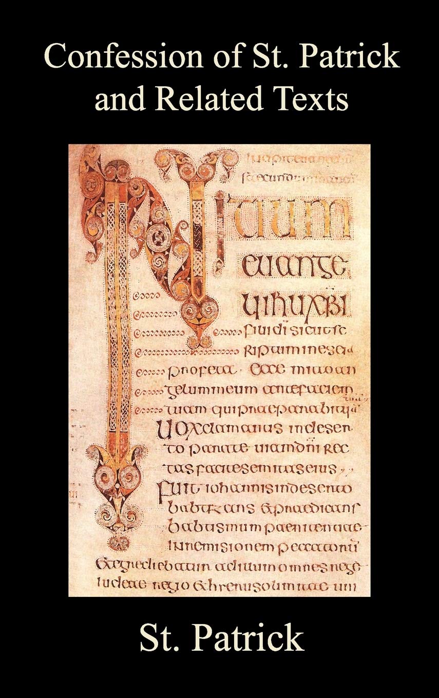 Confession of St. Patrick and Related Texts Including His Epistle to the Christian Subjects of the Tyrant Coroticus, St. Fiech's Metrical Life of St. Patrick, and the Tripartite Life of St. Patrick