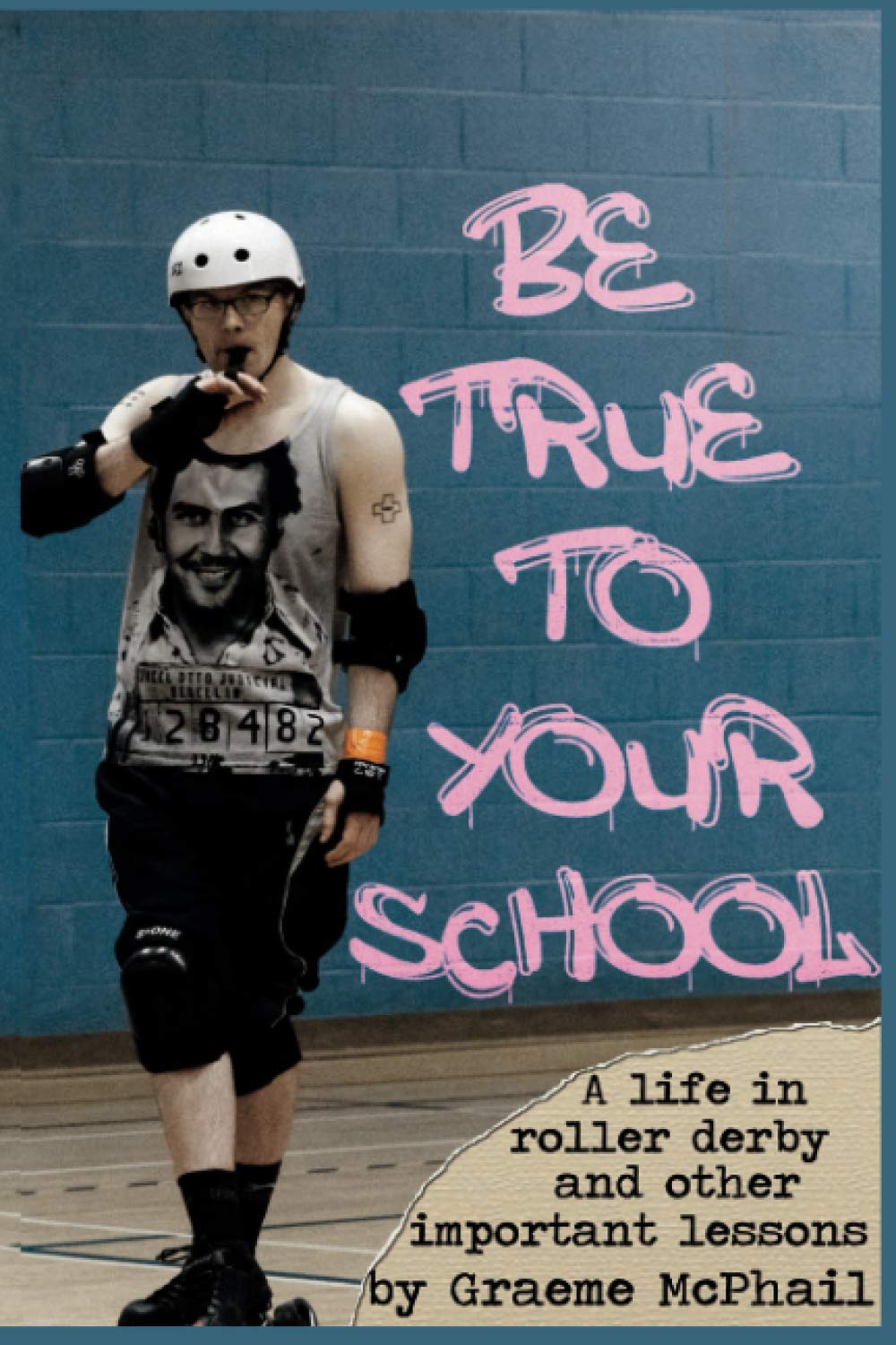 Be True To Your School: A Life In Roller Derby And Other Important Lessons