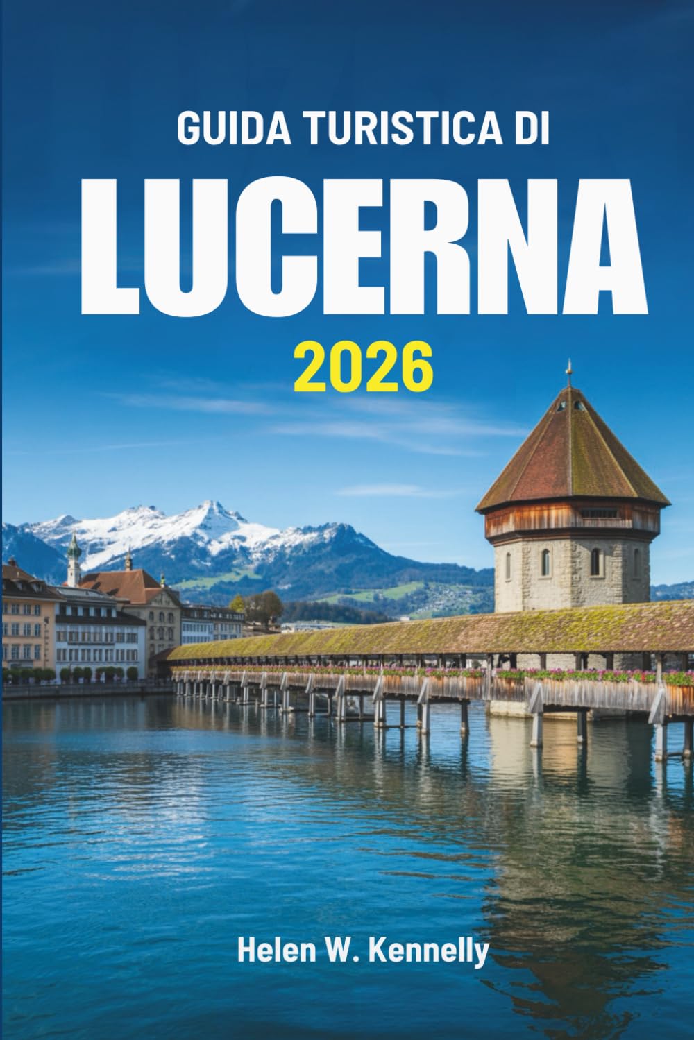 GUIDA TURISTICA DI LUCERNA 2026: Alla scoperta della bellezza silenziosa e della cultura in Svizzera