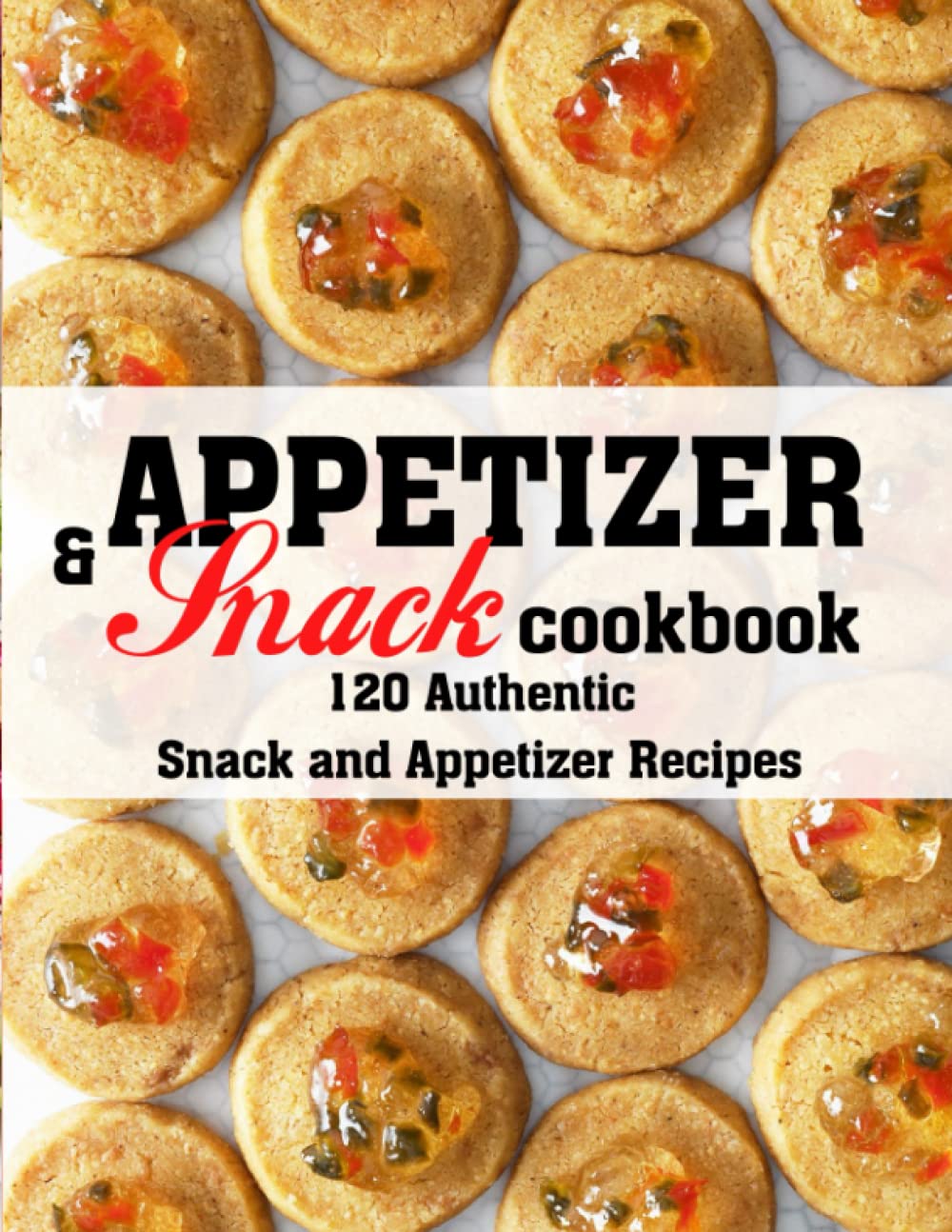 Appetizer and Snack Cookbook: 120 Authentic Snack and Appetizer Recipes