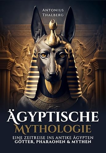 Ägyptische Mythologie: eine Zeitreise ins antike Ägypten – Götter, Pharaonen und Mythen (Mythen und Sagen der Antike)