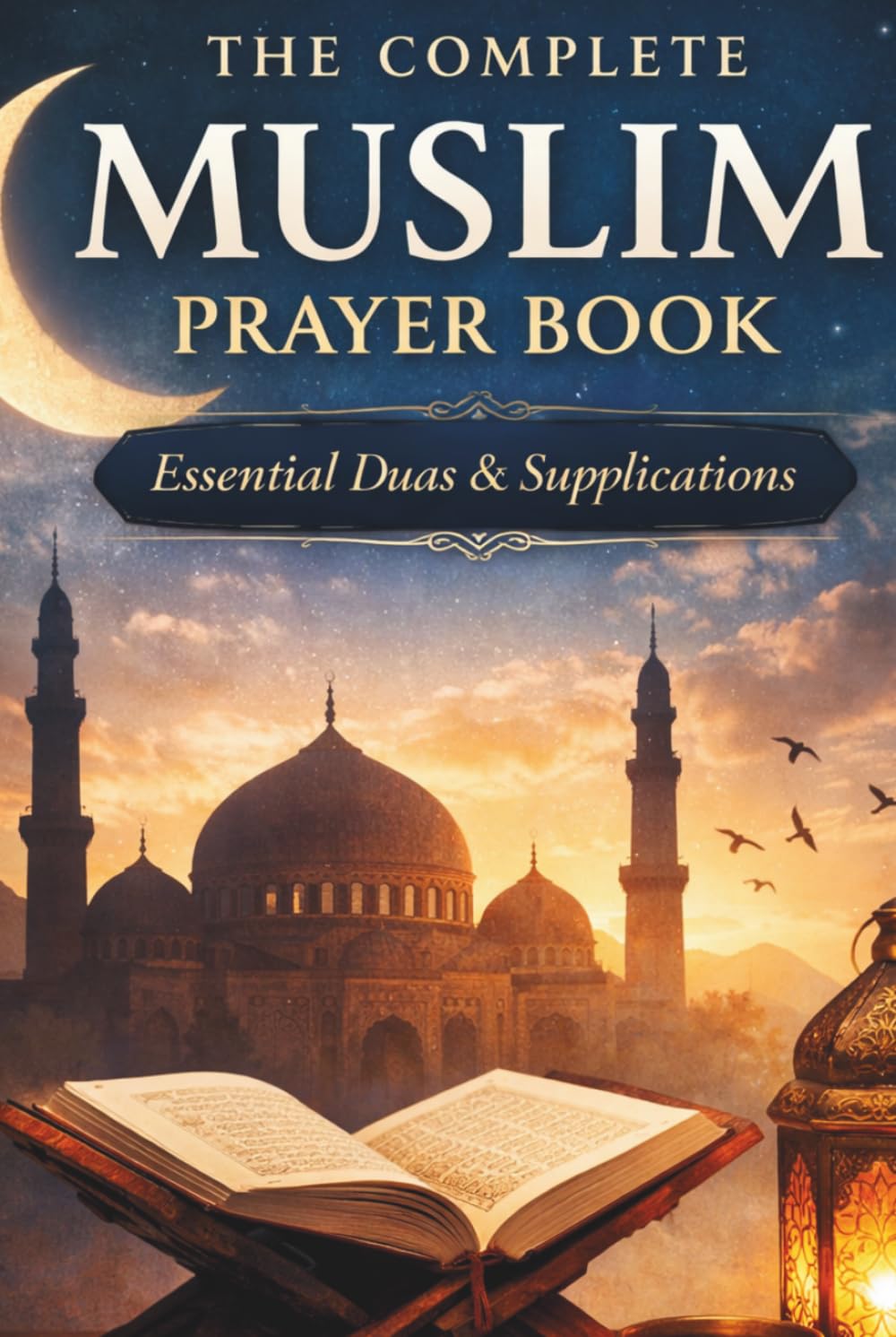 The Complete Muslim Prayer Book | Essential Duas and Daily Supplications for New Muslims and Every Believer: A Complete Prayer Guide for New Muslims and Anyone Seeking Closer Connection with Allah