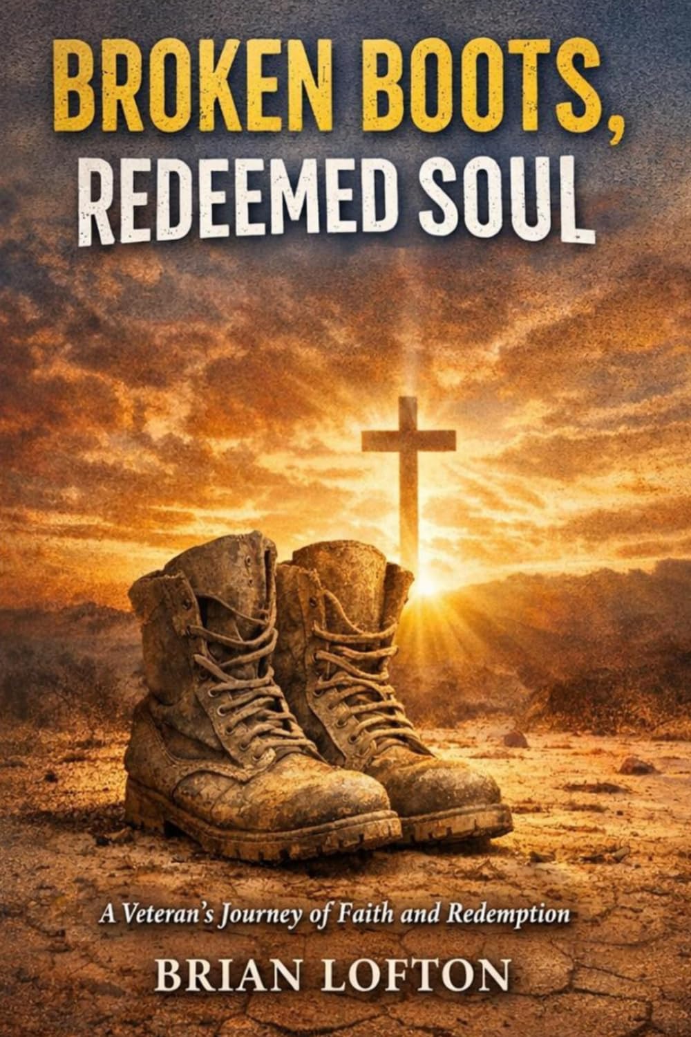 Broken Boots, Redeemed Soul: A Veteran’s War with Sin and Salvation: Overcoming Trauma, Addiction, and Finding Faith as a Veteran