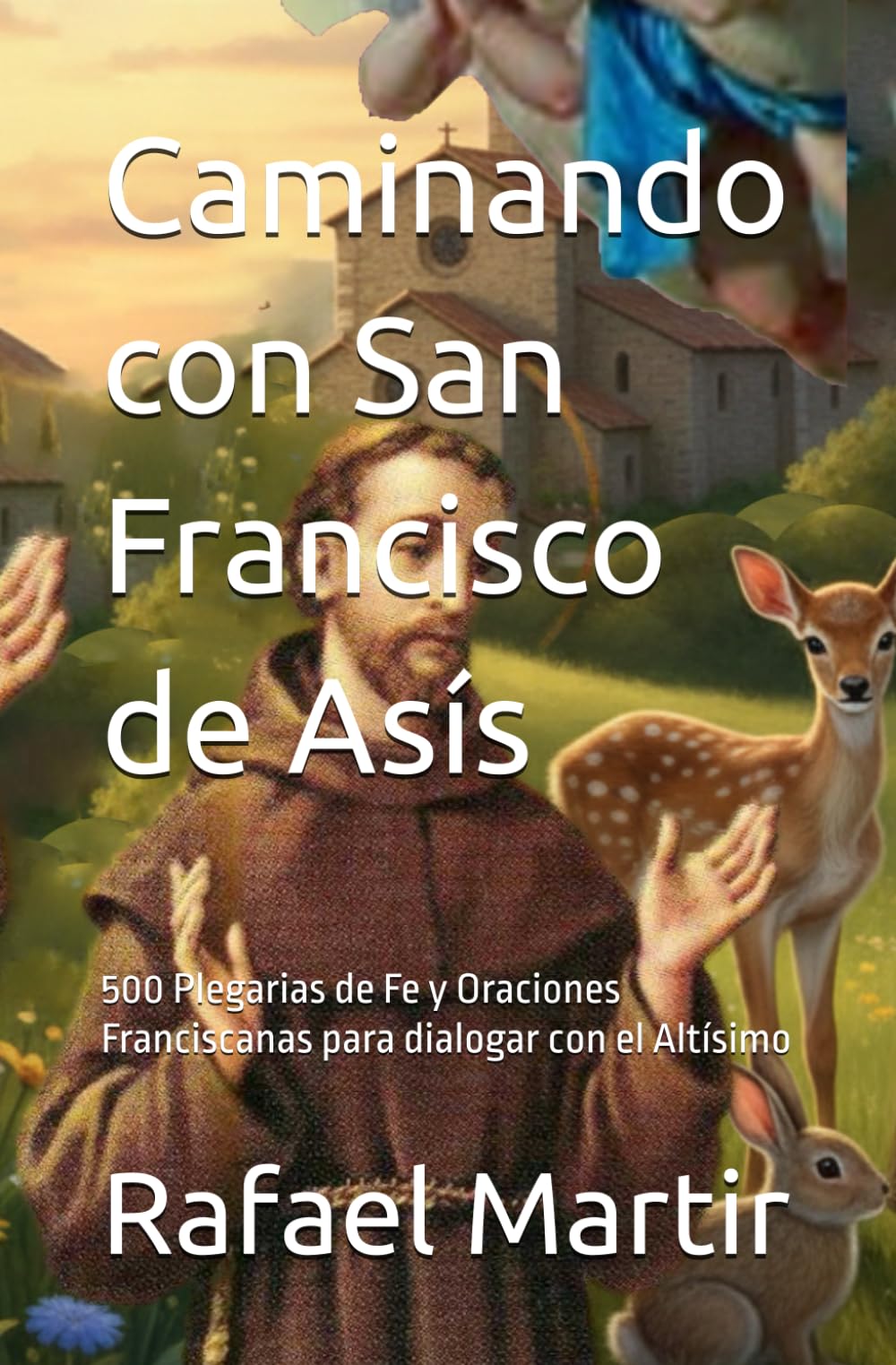 Caminando con San Francisco de Asís: 500 Plegarias de Fe y Oraciones Franciscanas para dialogar con el Altísimo