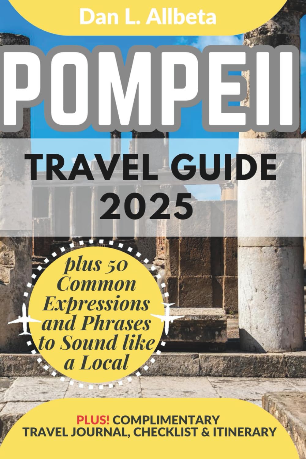 POMPEII Travel Guide 2025: For Solo Tourist, Families, Seniors, Couples to Explore Ancient Streets, Local Food, Family-Friendly Paths with an Ideal ... (Exploring Exquisite Italy Travel Series)