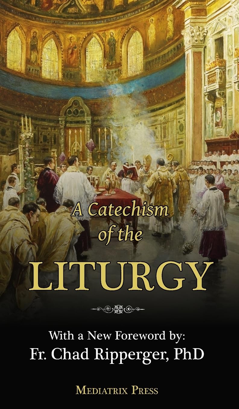 A Catechism of the Liturgy: For use with the Traditional Latin Mass: Of ...