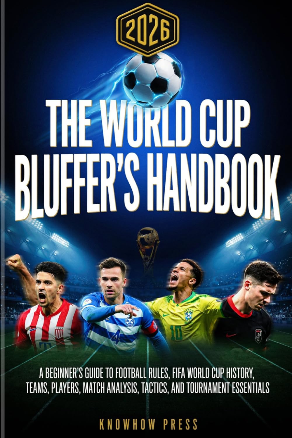 THE WORLD CUP BLUFFER'S HANDBOOK: A Beginner's Guide to Football Rules, FIFA History, Teams, Players, Match Analysis, Tactics, and Tournament Essentials