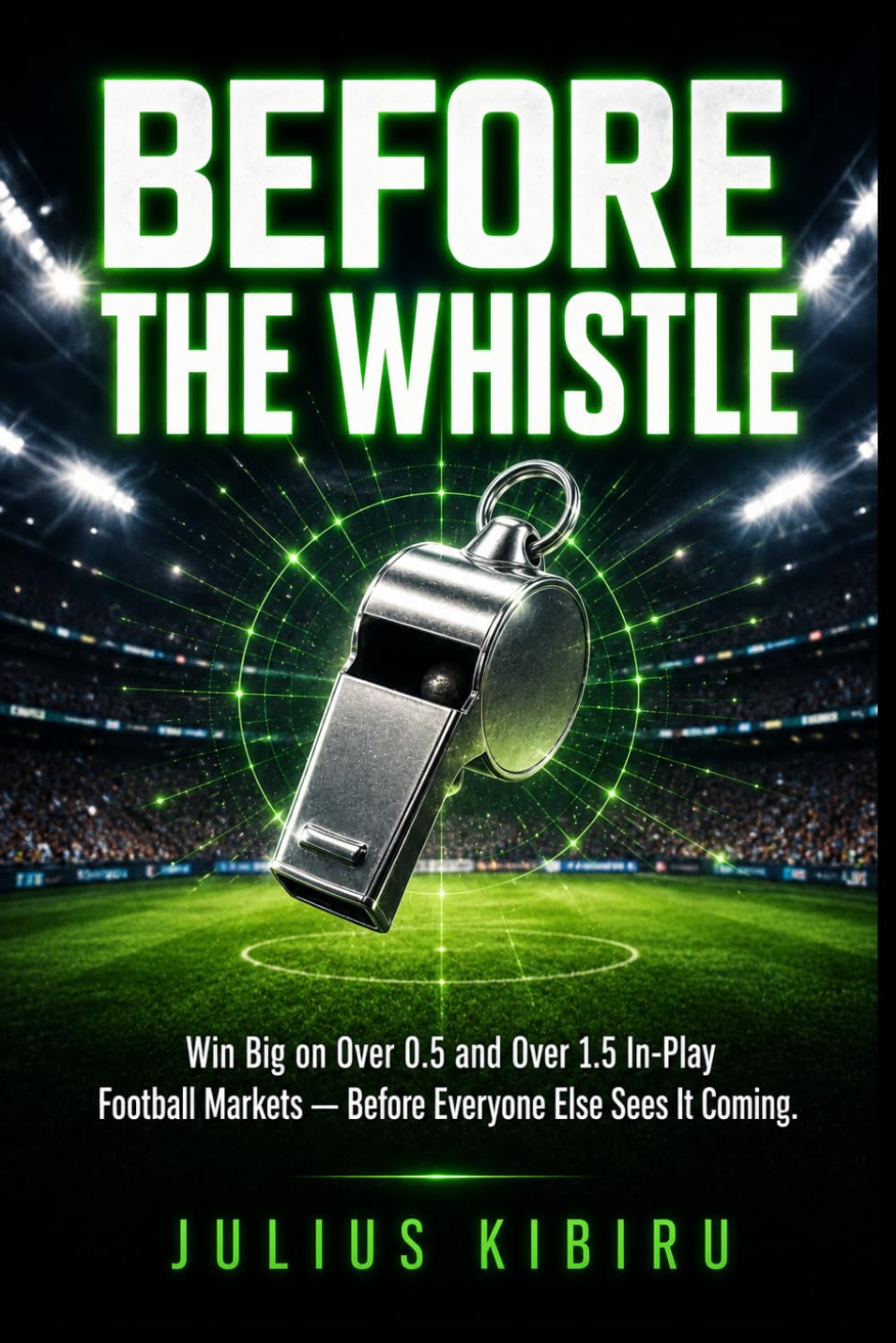 BEFORE THE WHISTLE: How to Win Big on Over 0.5 and Over 1.5 In-Play Football Markets While Everyone Else Is Still Waiting (The Football Betting Mastery Series)