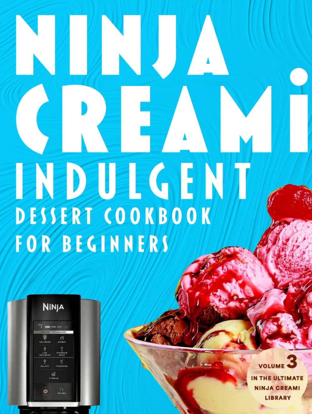 Ninja Creami Indulgent Dessert Cookbook for Beginners: Decadent Ice Cream, Gelato & Frozen Treats for True Dessert Lovers (The Ultimate Ninja Creami Library)