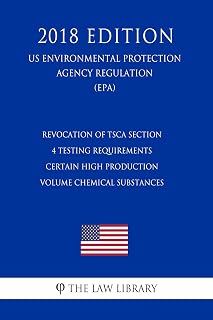 Revocation of TSCA Section 4 Testing Requirements - Certain High Production Volume Chemical Substances (US Environmental Protection Agency Regulation) (EPA) (2018 Edition)