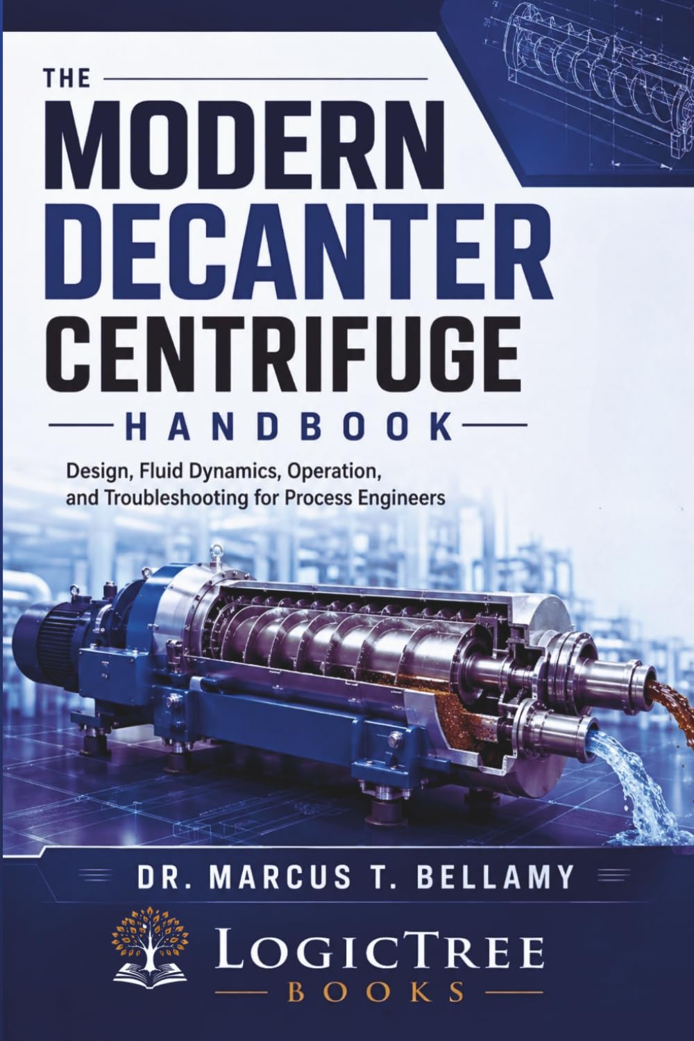 The Modern Decanter Centrifuge Handbook: Design, Fluid Dynamics, Operation, and Troubleshooting for Process Engineers