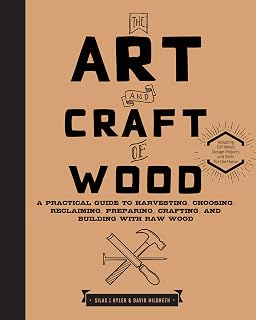 The Art and Craft of Wood: A Practical Guide to Harvesting, Choosing, Reclaiming, Preparing, Crafting, and Building with Raw Wood