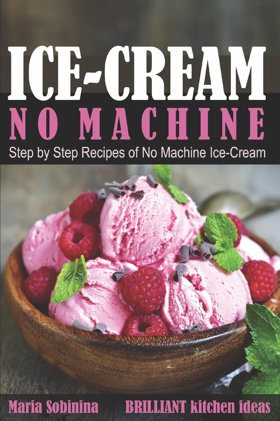 Ice-Cream: Step by Step Recipes of No Machine Ice-Cream.: 1 (Homemade Ice-Cream Desserts)