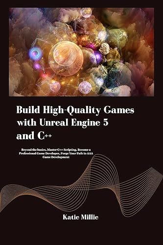 Build High-Quality Games with Unreal Engine 5 and C++: Beyond the basics, Master C++ Scripting, Become a Professional Game Developer, Forge Your Path to ... Development (Python Trailblazer’s Bible)