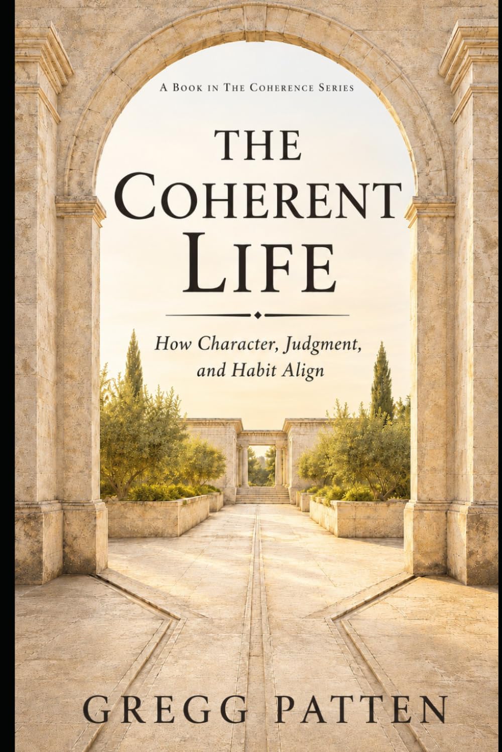 The Coherent Life: How Character, Judgment and Habit Align (The Coherence Series)