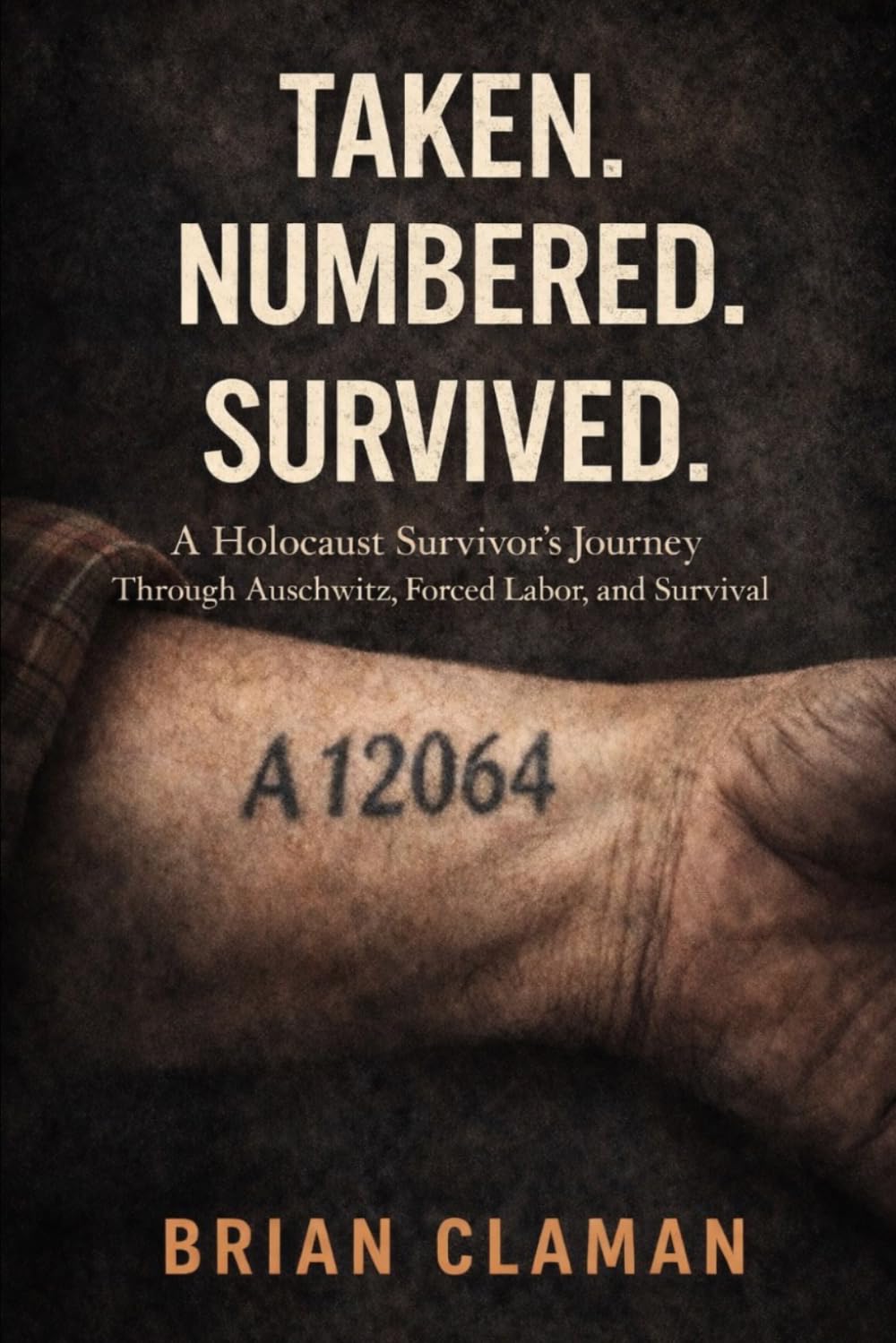 Taken. Numbered. Survived.: A Holocaust Survivor’s Journey Through Auschwitz, Forced Labor, and Survival