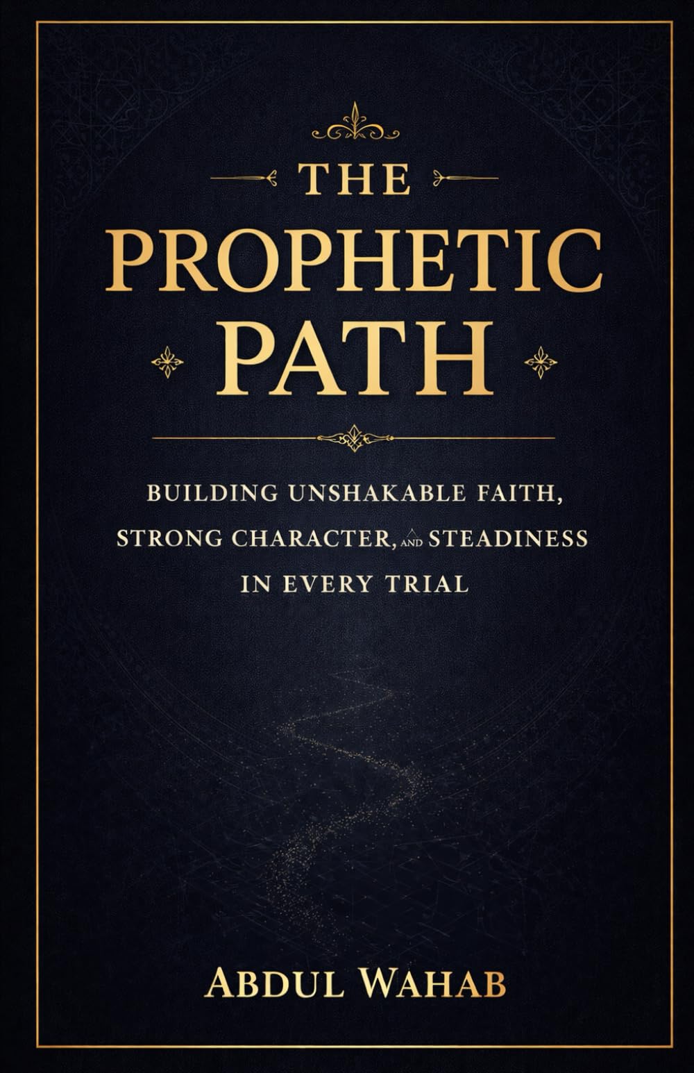 The Prophetic Path: Building Unshakable Faith, Strong Character, and Steadiness in Every Trial