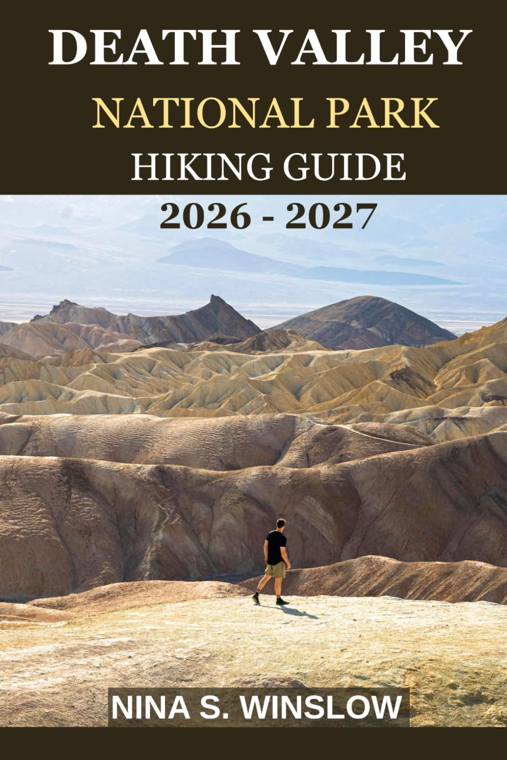 DEATH VALLEY NATIONAL PARK HIKING GUIDE 2026 - 2027: A Complete Trail Guide to Extreme Desert Landscapes, Hidden Canyons, and Iconic Valley Views (The Ultimate Hiking Guide Series)