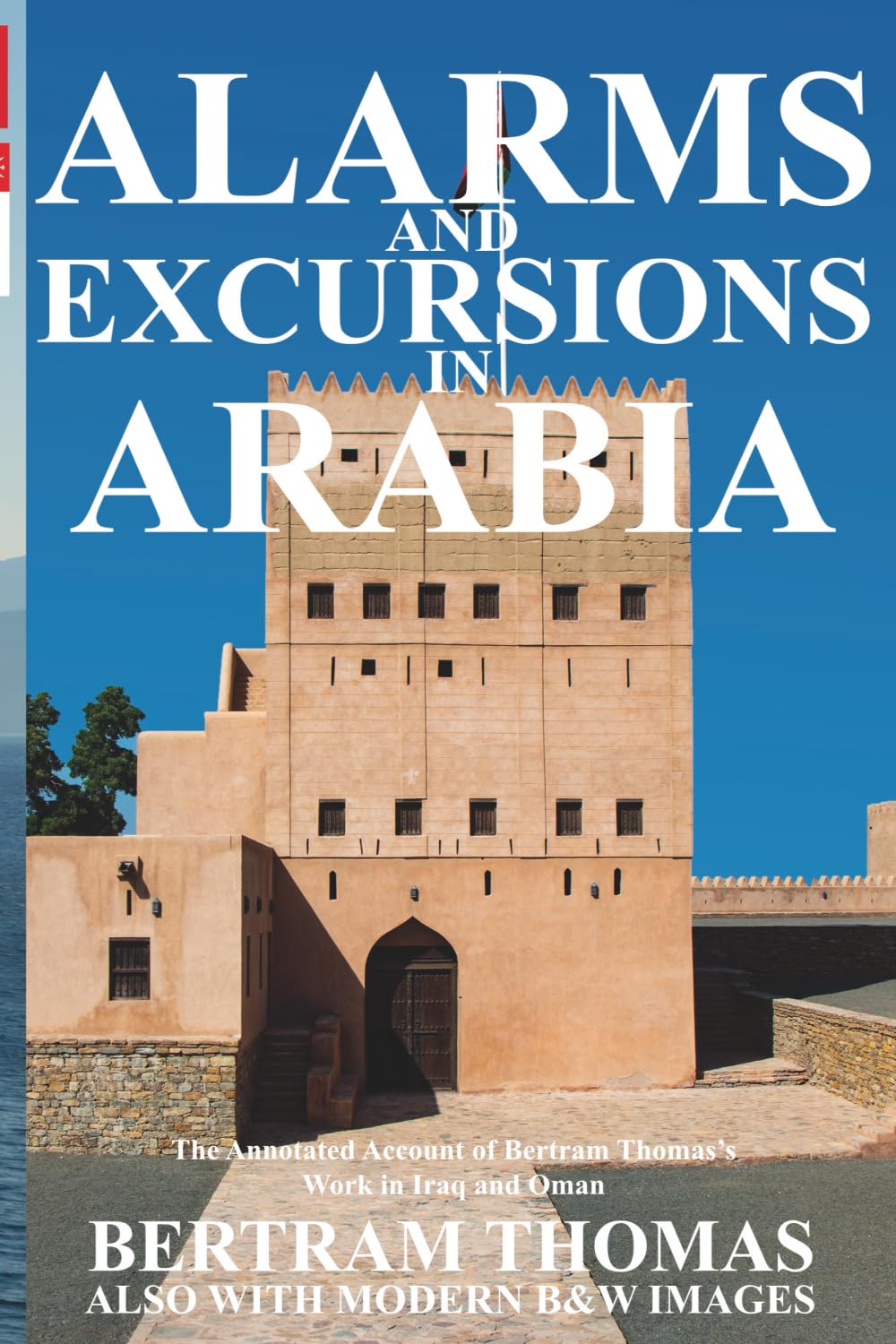 ALARMS AND EXCURSIONS IN ARABIA: The Life and Works of Bertram Thomas in Early 20th Century Iraq and Oman (Oman in History)