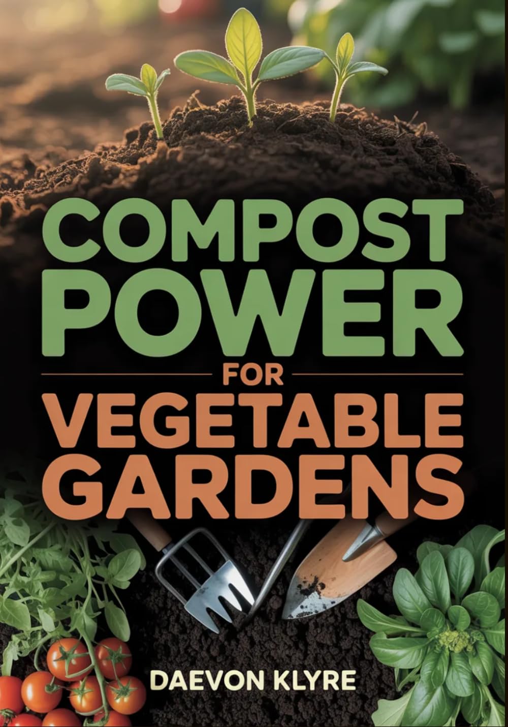 Compost Power for Vegetable Gardens: Soil Science for Vegetable Gardening — Build Microbe-Rich, Fertile Soil Naturally (No Chemical Fertilizers)