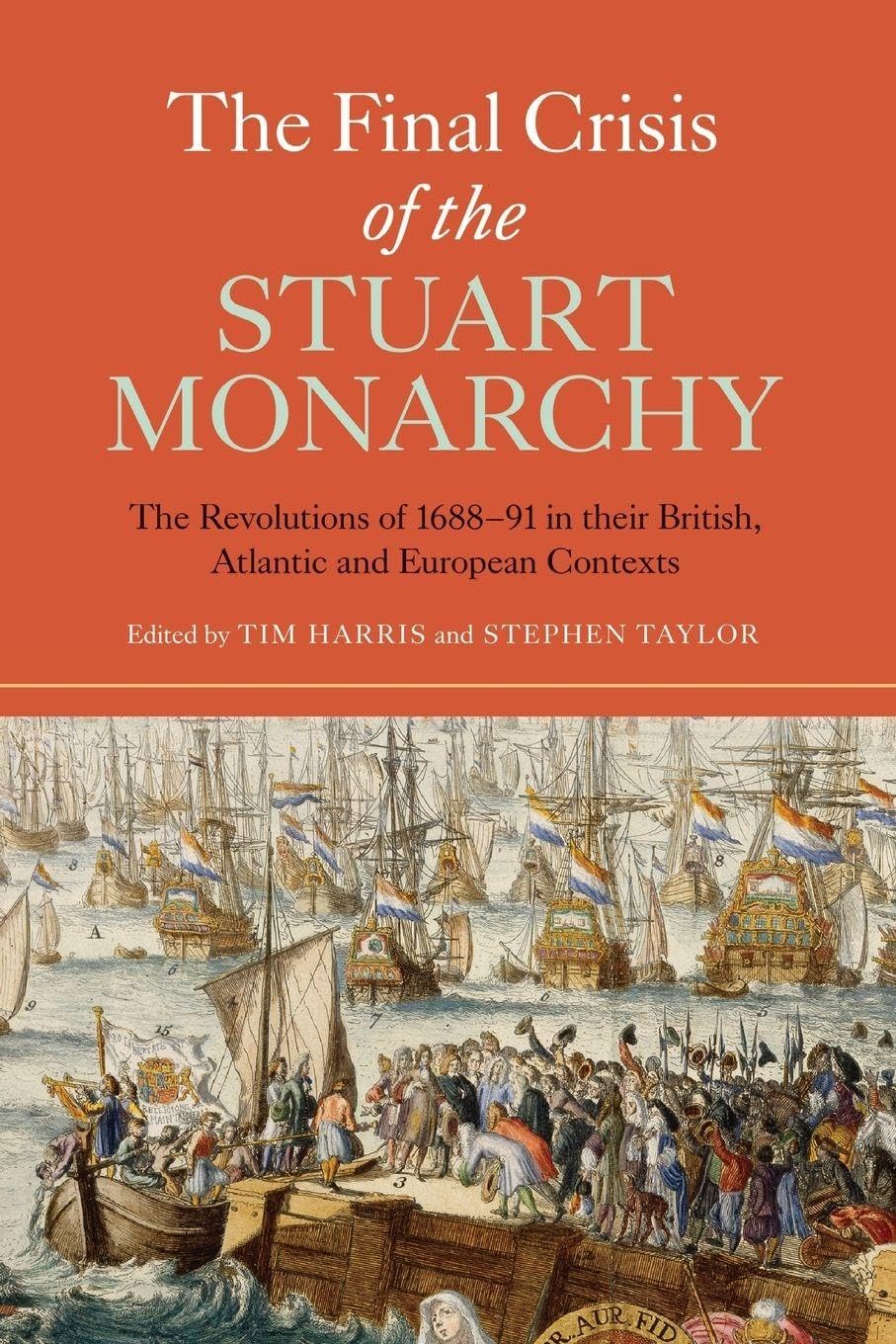 Final Crisis of the Stuart Monarchy: The Revolutions of 1688-91 in Their British, Atlantic and European Contexts