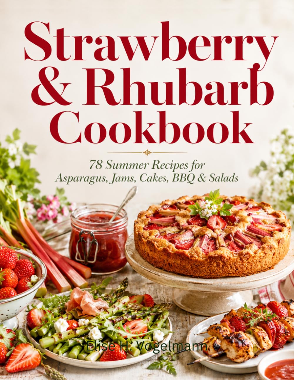 Strawberry & Rhubarb Cookbook: 78 Summer Recipes for Asparagus, Jams, Cakes, BBQ & Salads