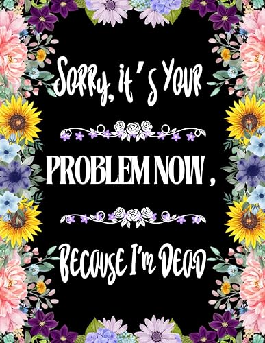 Sorry, it’s Your Problem Now, Because I'm Dead: Funny End of Life Planner, End Of Life Planner Organizer Workbook