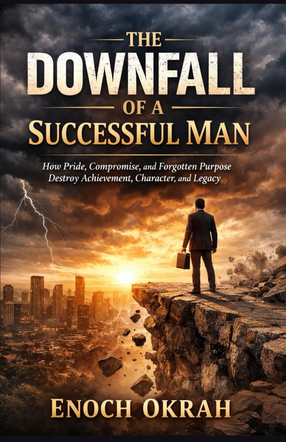 The Downfall of a Successful Man: How Pride, Compromise, and Forgotten Purpose Destroy Achievement, Character, and Legacy