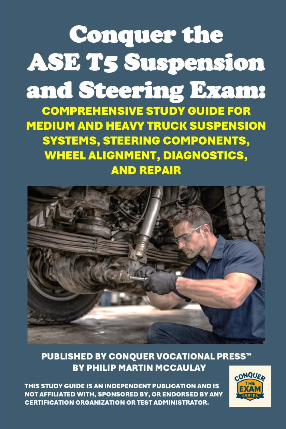 Conquer the ASE T5 Suspension and Steering Exam: Comprehensive Study Guide for Medium and Heavy Truck Suspension Systems, Steering Components, Wheel ... Diagnostics, and Repair (Automotive Exams)