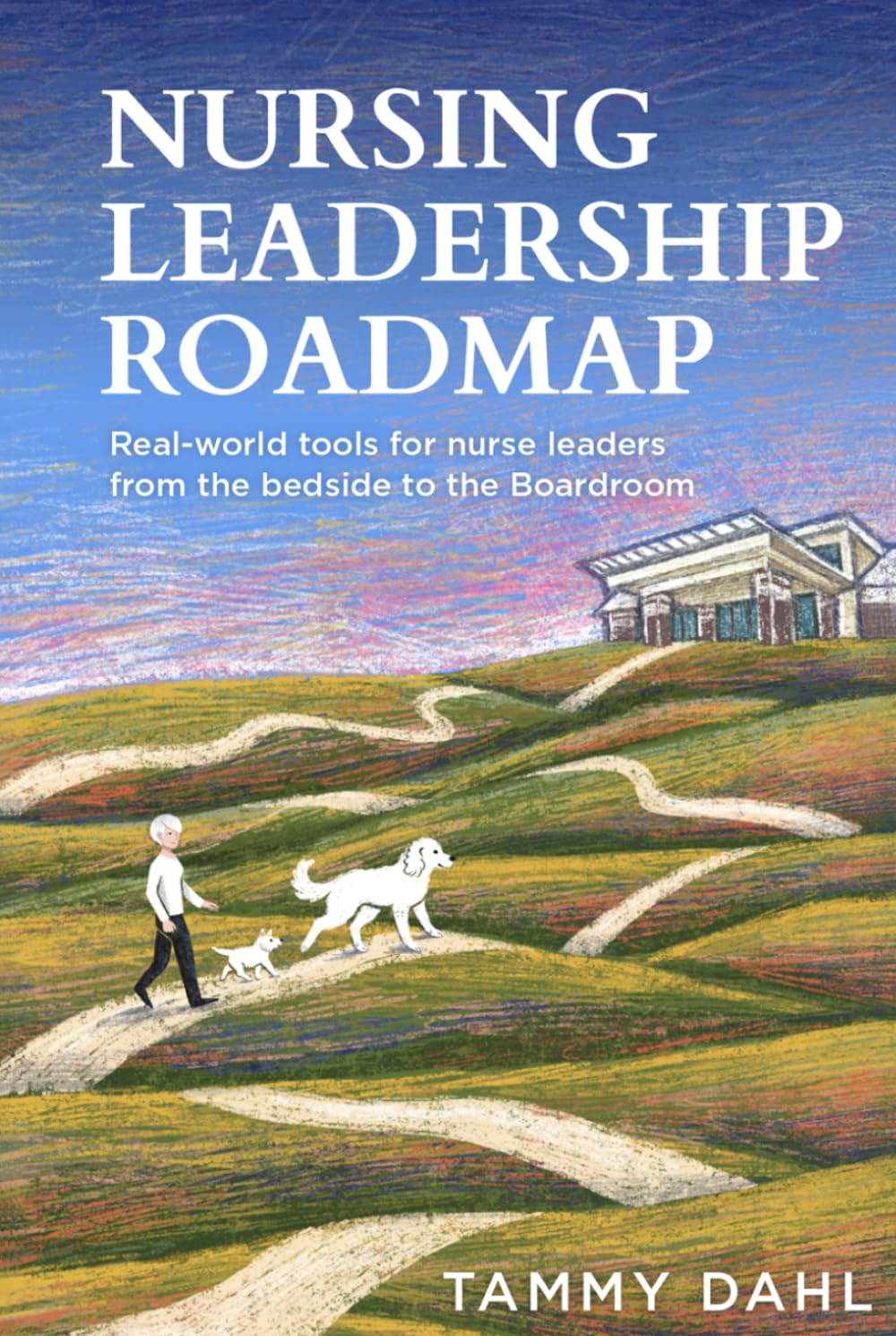 Nursing Leadership Roadmap: Real-World Tools for Nurse Leaders from the Bedside to the Boardroom